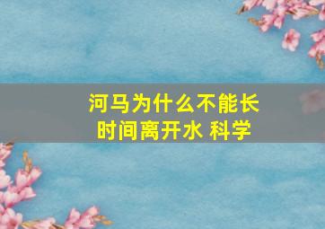 河马为什么不能长时间离开水 科学